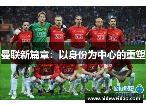 曼联新篇章：以身份为中心的重塑